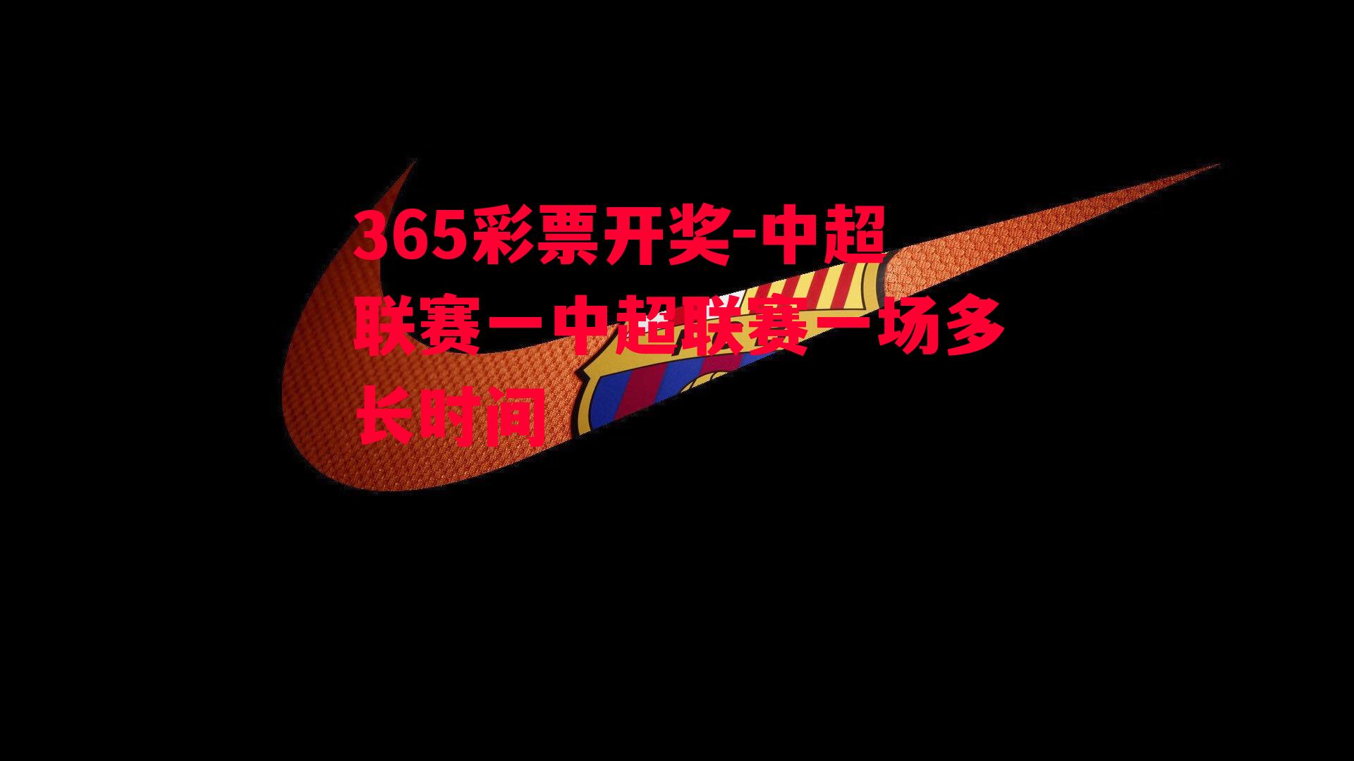 365彩票开奖-中超联赛一中超联赛一场多长时间